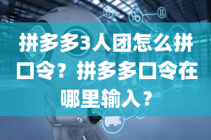 拼多多3人团怎么拼口令？拼多多口令在哪里输入？