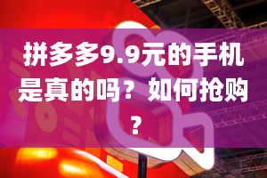 拼多多9.9元的手机是真的吗？如何抢购？