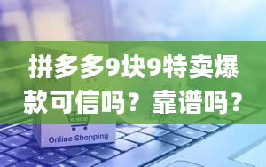 拼多多9块9特卖爆款可信吗？靠谱吗？