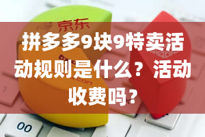 拼多多9块9特卖活动规则是什么？活动收费吗？