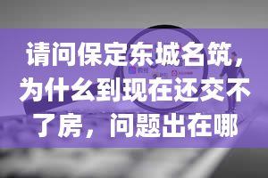 请问保定东城名筑，为什幺到现在还交不了房，问题出在哪