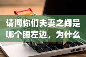 请问你们夫妻之间是哪个睡左边，为什么