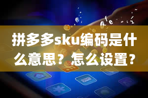 拼多多sku编码是什么意思？怎么设置？