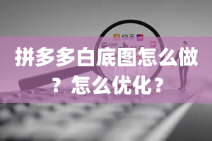 拼多多白底图怎么做？怎么优化？