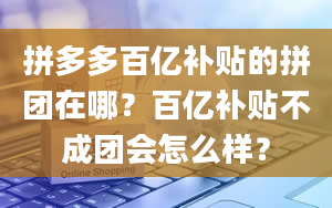 拼多多百亿补贴的拼团在哪？百亿补贴不成团会怎么样？