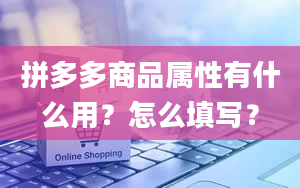 拼多多商品属性有什么用？怎么填写？