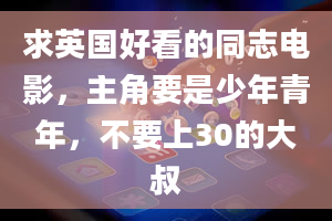 求英国好看的同志电影，主角要是少年青年，不要上30的大叔