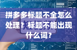 拼多多标题不全怎么处理？标题不能出现什么词？