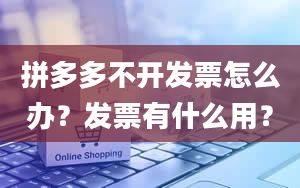 拼多多不开发票怎么办？发票有什么用？