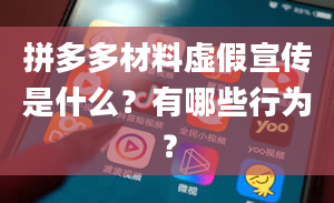 拼多多材料虚假宣传是什么？有哪些行为？