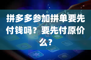 拼多多参加拼单要先付钱吗？要先付原价么？