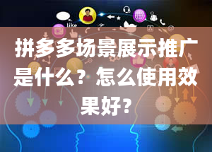 拼多多场景展示推广是什么？怎么使用效果好？