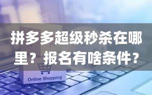 拼多多超级秒杀在哪里？报名有啥条件？