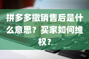 拼多多撤销售后是什么意思？买家如何***？