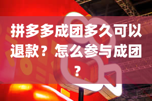 拼多多成团多久可以退款？怎么参与成团？