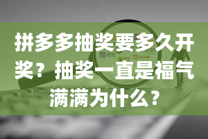 拼多多抽奖要多久开奖？抽奖一直是福气满满为什么？