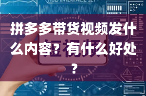 拼多多带货视频发什么内容？有什么好处？