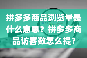 拼多多商品浏览量是什么意思？拼多多商品访客数怎么提？