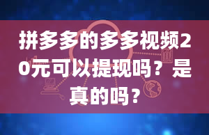 拼多多的多多视频20元可以提现吗？是真的吗？