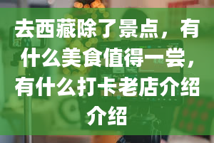 去西藏除了景点，有什么美食值得一尝，有什么打卡老店介绍介绍