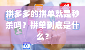 拼多多的拼单就是秒杀吗？拼单到底是什么？