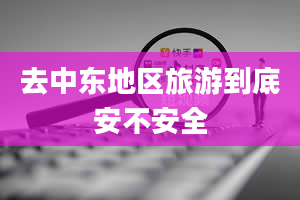 去中东地区旅游到底安不安全