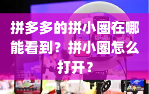 拼多多的拼小圈在哪能看到？拼小圈怎么打开？