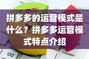 拼多多的运营模式是什么？拼多多运营模式特点介绍