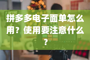 拼多多电子面单怎么用？使用要注意什么？