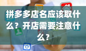 拼多多店名应该取什么？开店需要注意什么？