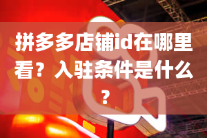 拼多多店铺id在哪里看？入驻条件是什么？