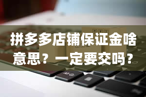 拼多多店铺保证金啥意思？一定要交吗？