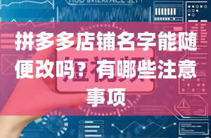 拼多多店铺名字能随便改吗？有哪些注意事项