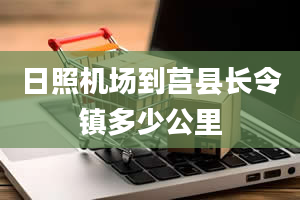 日照机场到莒县长令镇多少公里