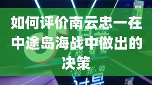 如何评价南云忠一在中途岛海战中做出的决策