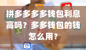 拼多多多多钱包利息高吗？多多钱包的钱怎么用？