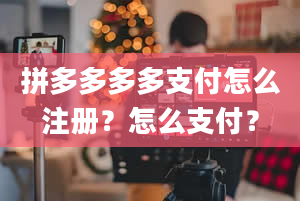 拼多多多多支付怎么注册？怎么支付？