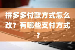 拼多多付款方式怎么改？有哪些支付方式？