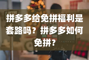 拼多多给免拼福利是套路吗？拼多多如何免拼？