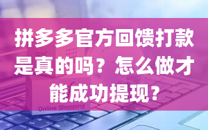 拼多多官方回馈打款是真的吗？怎么做才能成功提现？