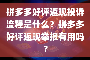 拼多多好评返现投诉流程是什么？拼多多好评返现举报有用吗？