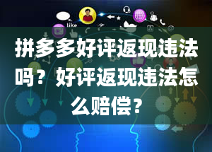 拼多多好评返现违法吗？好评返现违法怎么赔偿？