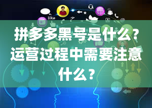 拼多多黑号是什么？运营过程中需要注意什么？