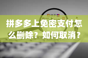 拼多多上免密支付怎么删除？如何取消？