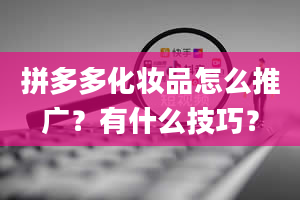 拼多多化妆品怎么推广？有什么技巧？