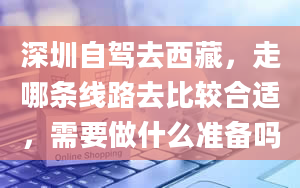 深圳自驾去西藏，走哪条线路去比较合适，需要做什么准备吗