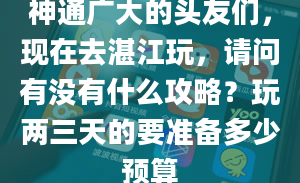 神通广大的头友们，现在去湛江玩，请问有没有什么攻略？玩两三天的要准备多少预算