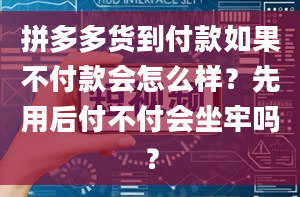 拼多多货到付款如果不付款会怎么样？先用后付不付会坐牢吗？