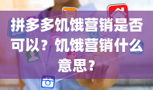 拼多多饥饿营销是否可以？饥饿营销什么意思？