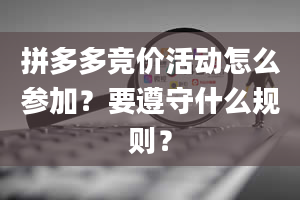 拼多多竞价活动怎么参加？要遵守什么规则？